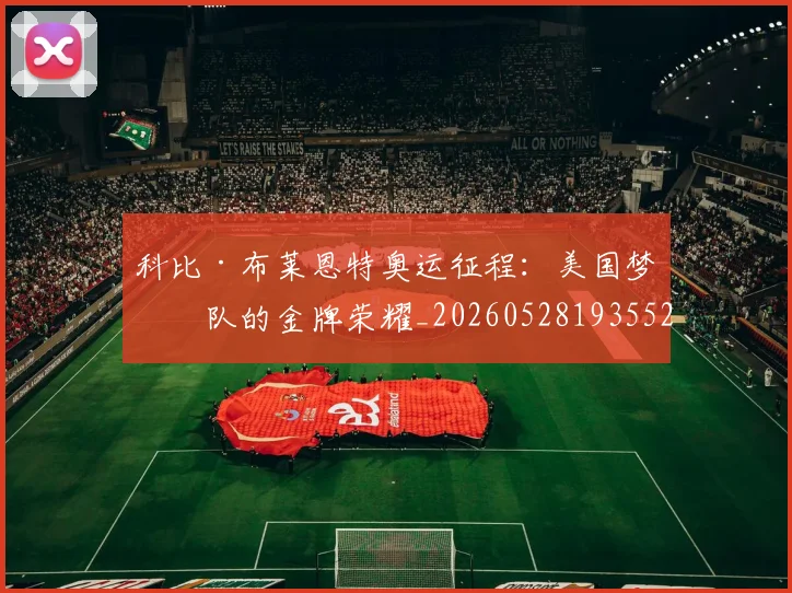 科比·布莱恩特奥运征程：美国梦之队的金牌荣耀_20260528193552