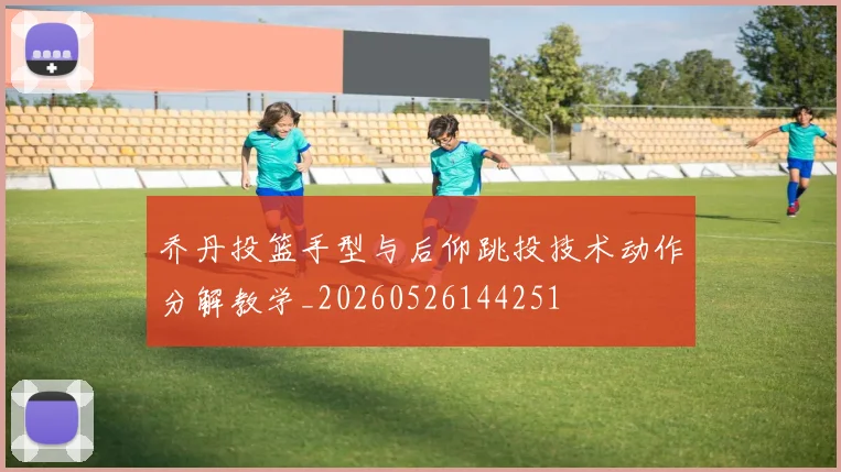 乔丹投篮手型与后仰跳投技术动作分解教学_20260526144251