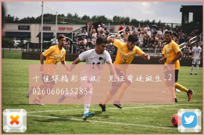 十佳球精彩回放:见证奇迹诞生_20260606152854
