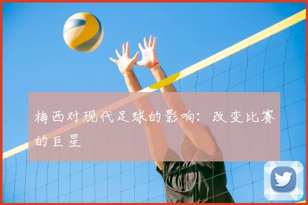 梅西对现代足球的影响：改变比赛的巨星