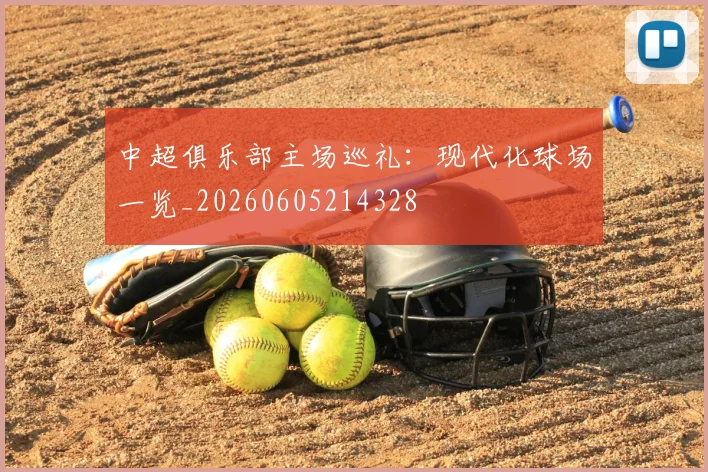 中超俱乐部主场巡礼：现代化球场一览_20260605214328