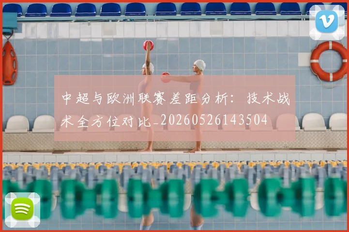 中超与欧洲联赛差距分析：技术战术全方位对比_20260526143504