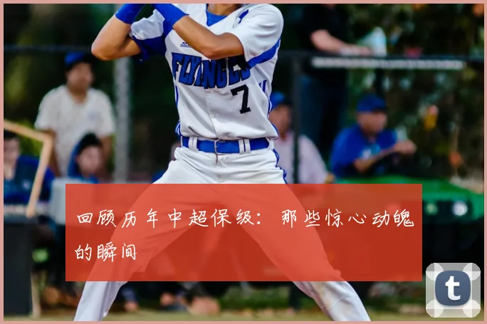 回顾历年中超保级：那些惊心动魄的瞬间