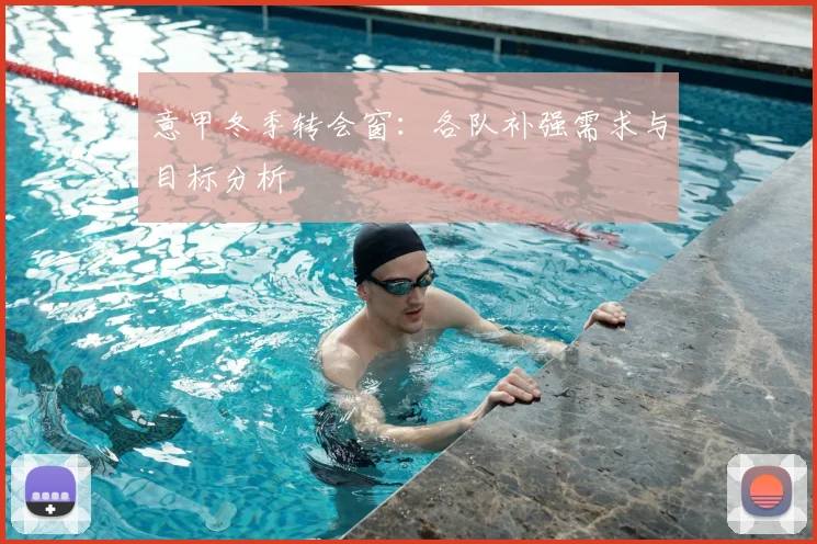 意甲冬季转会窗:各队补强需求与目标分析