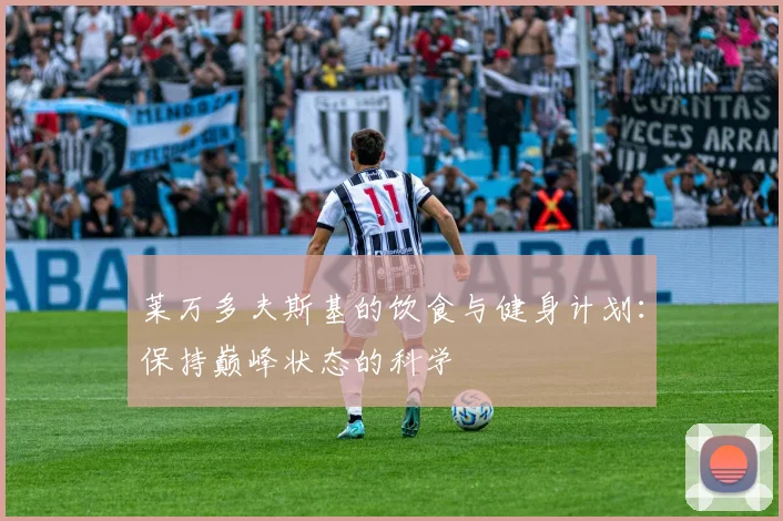 莱万多夫斯基的饮食与健身计划:保持巅峰状态的科学