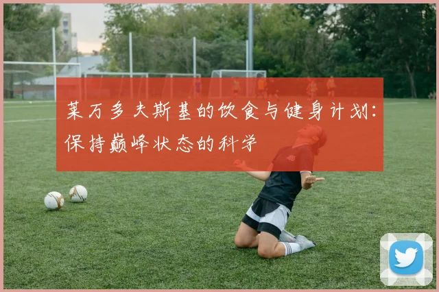 莱万多夫斯基的饮食与健身计划：保持巅峰状态的科学