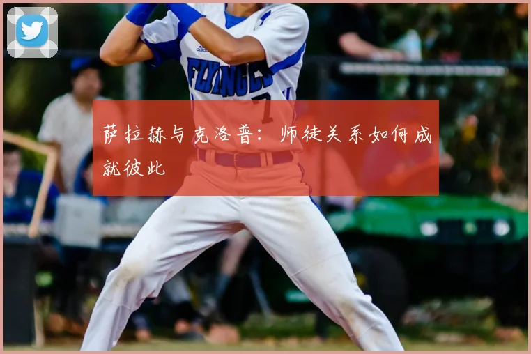 萨拉赫与克洛普:师徒关系如何成就彼此