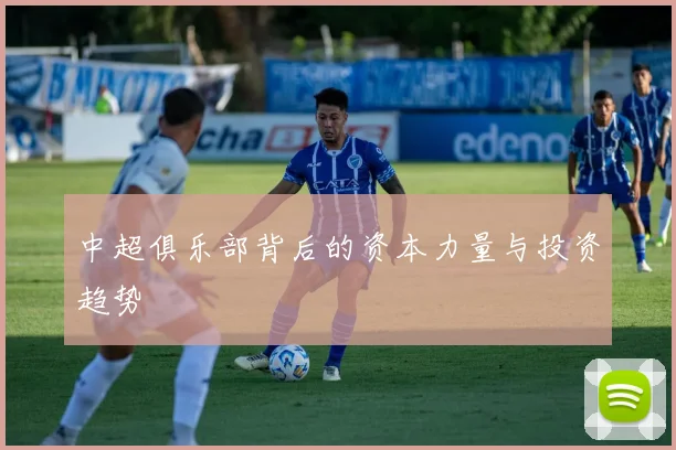 中超俱乐部背后的资本力量与投资趋势