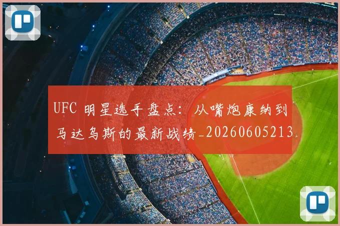 UFC 明星选手盘点：从嘴炮康纳到马达乌斯的最新战绩_20260605213751