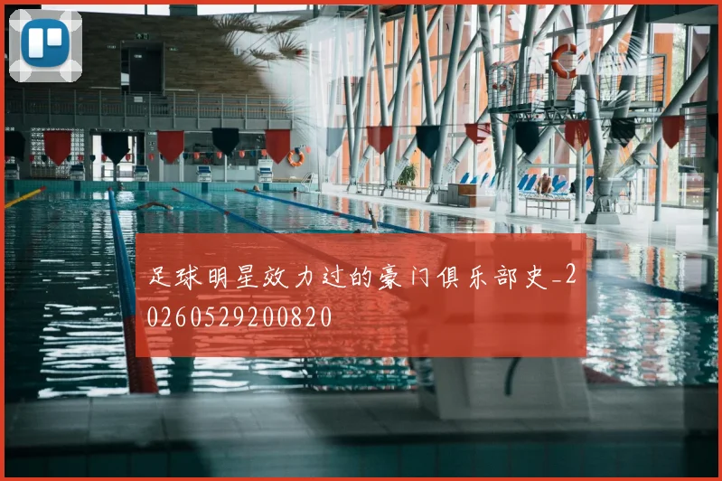 足球明星效力过的豪门俱乐部史_20260529200820