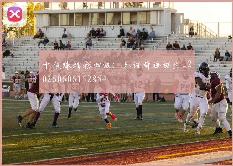 十佳球精彩回放：见证奇迹诞生_20260606152854