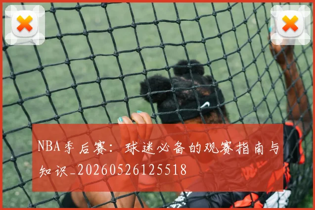 NBA季后赛：球迷必备的观赛指南与知识_20260526125518
