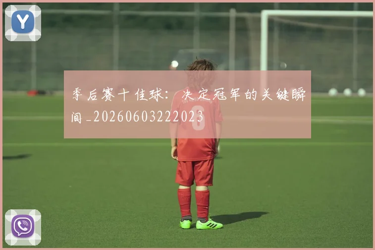 季后赛十佳球：决定冠军的关键瞬间_20260603222023