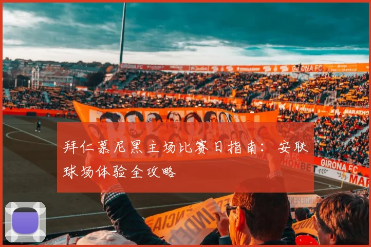 拜仁慕尼黑主场比赛日指南：安联球场体验全攻略