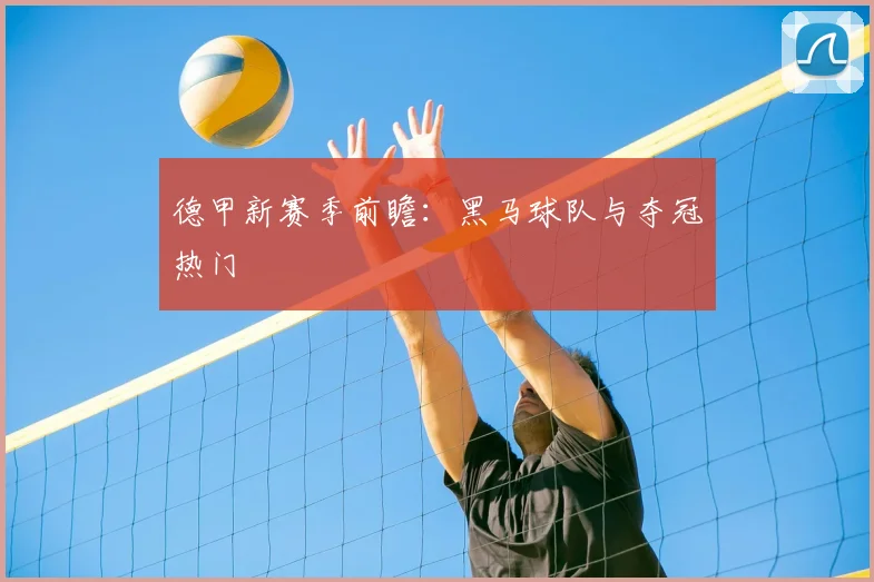 德甲新赛季前瞻：黑马球队与夺冠热门