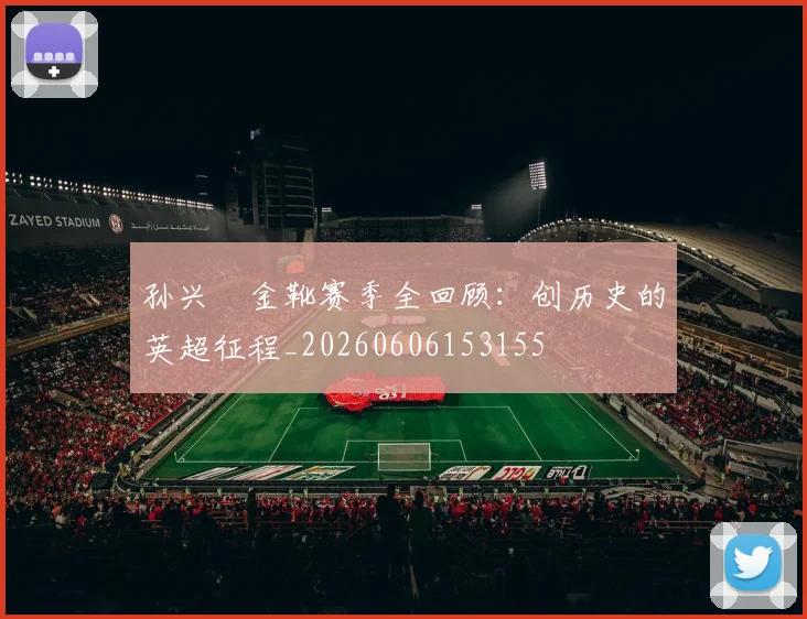 孙兴慜金靴赛季全回顾：创历史的英超征程_20260606153155