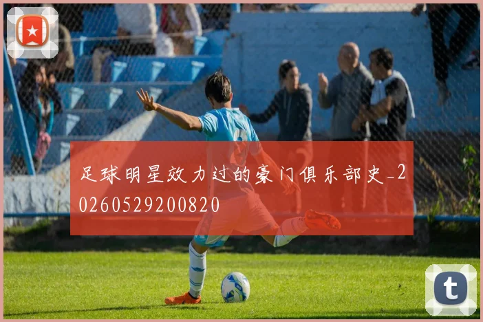 足球明星效力过的豪门俱乐部史_20260529200820