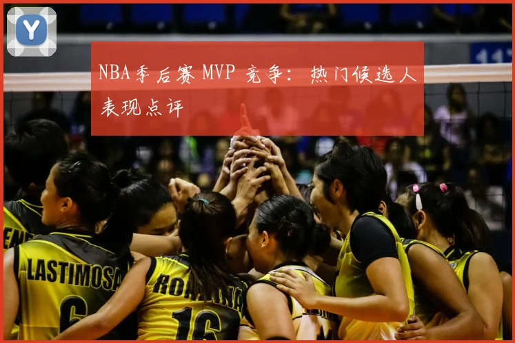 NBA季后赛 MVP 竞争：热门候选人表现点评