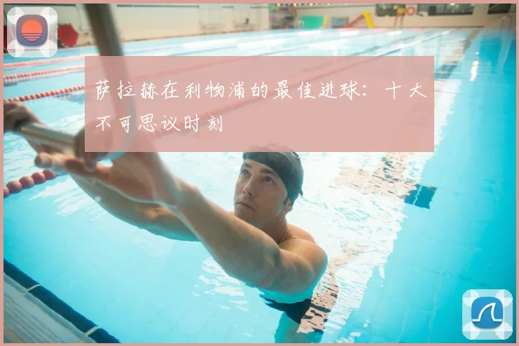 萨拉赫在利物浦的最佳进球:十大不可思议时刻