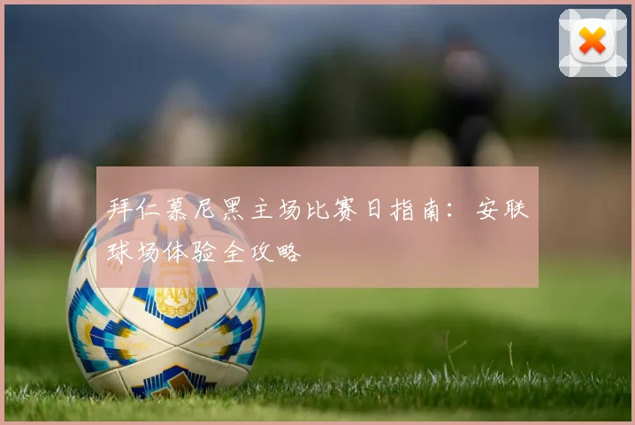 拜仁慕尼黑主场比赛日指南：安联球场体验全攻略